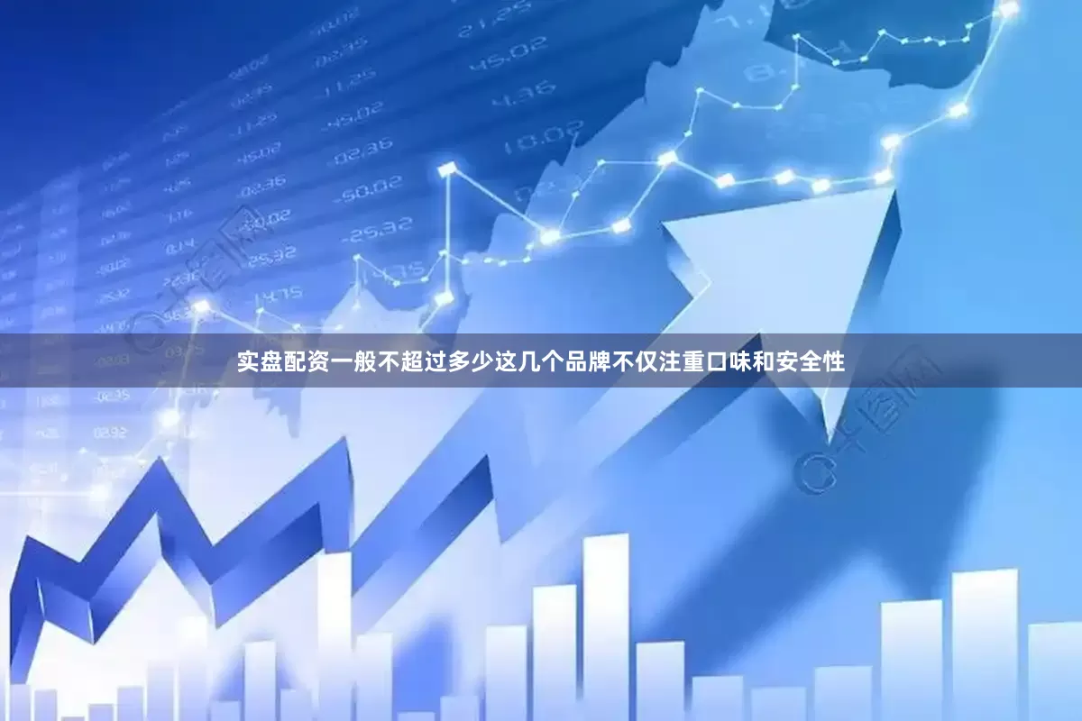 实盘配资一般不超过多少这几个品牌不仅注重口味和安全性