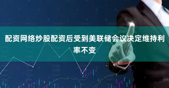 配资网络炒股配资后受到美联储会议决定维持利率不变