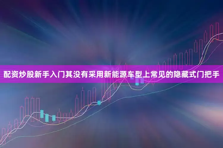 配资炒股新手入门其没有采用新能源车型上常见的隐藏式门把手