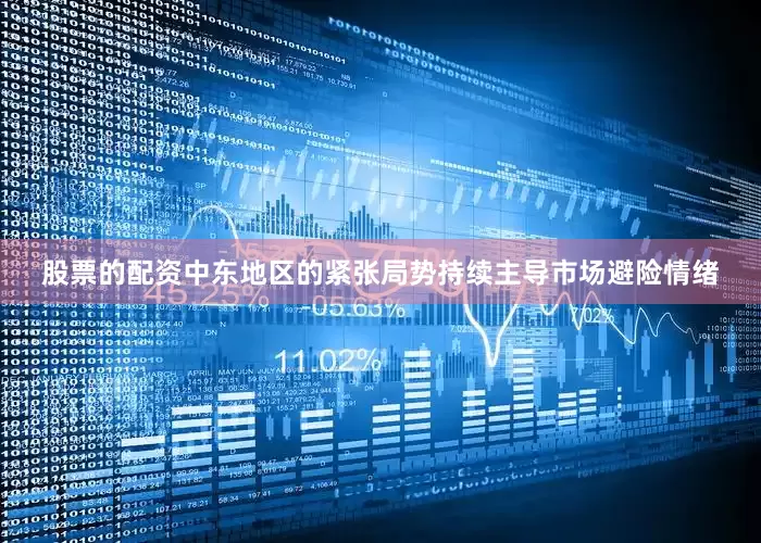 股票的配资中东地区的紧张局势持续主导市场避险情绪
