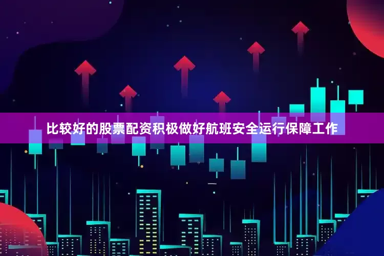 比较好的股票配资积极做好航班安全运行保障工作