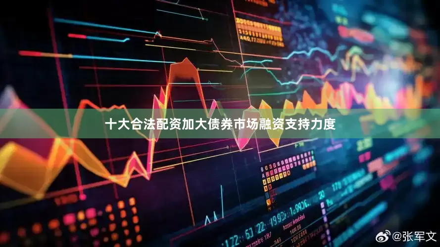 十大合法配资加大债券市场融资支持力度