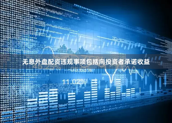 无息外盘配资违规事项包括向投资者承诺收益