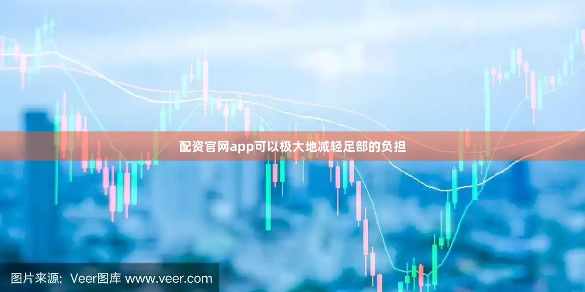 配资官网app可以极大地减轻足部的负担