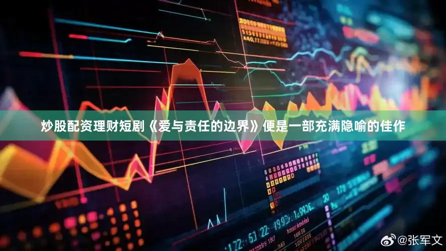 炒股配资理财短剧《爱与责任的边界》便是一部充满隐喻的佳作