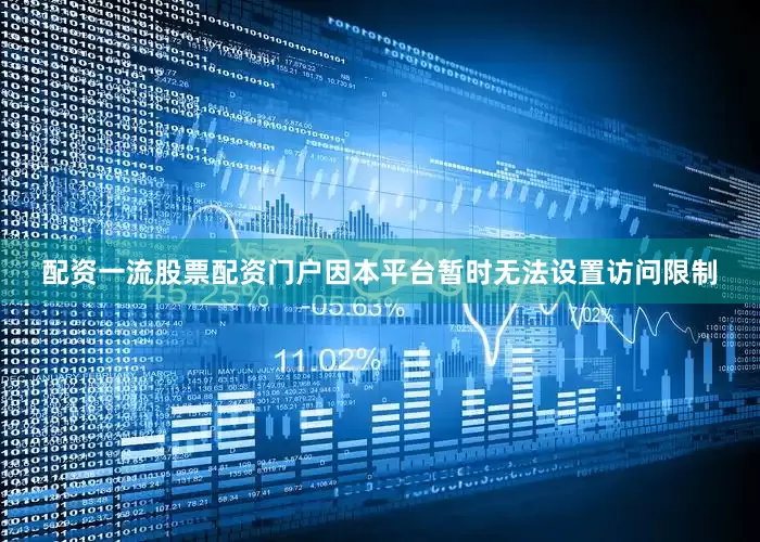 配资一流股票配资门户因本平台暂时无法设置访问限制