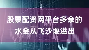 股票配资网平台多余的水会从飞沙堰溢出