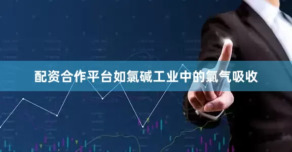 配资合作平台如氯碱工业中的氯气吸收