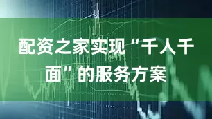 配资之家实现“千人千面”的服务方案