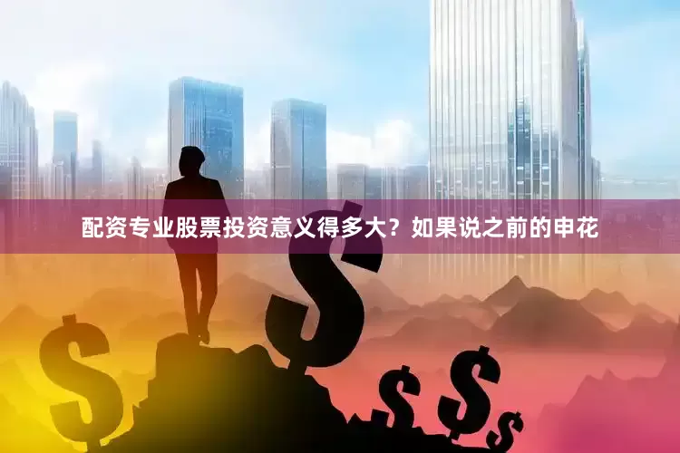 配资专业股票投资意义得多大？如果说之前的申花