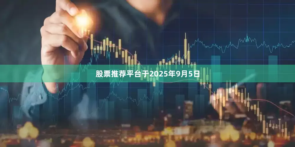 股票推荐平台于2025年9月5日