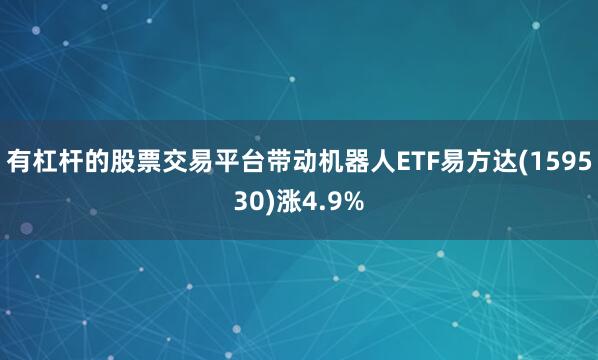 有杠杆的股票交易平台带动机器人ETF易方达(159530)涨4.9%