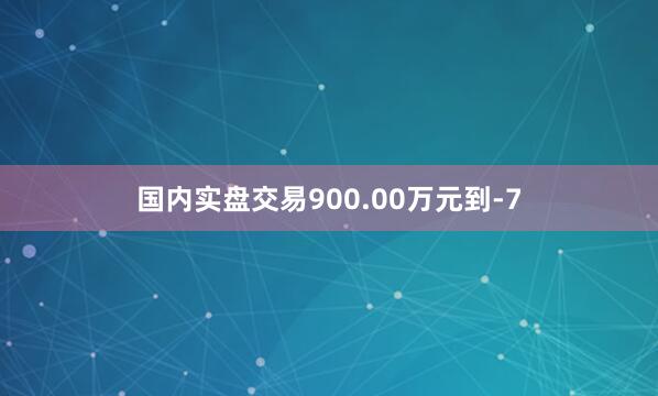 国内实盘交易900.00万元到-7