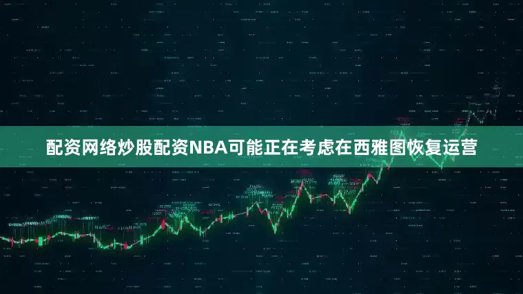配资网络炒股配资NBA可能正在考虑在西雅图恢复运营