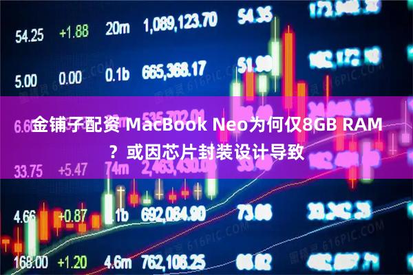 金铺子配资 MacBook Neo为何仅8GB RAM？或因芯片封装设计导致