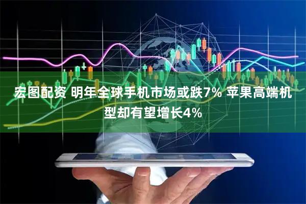 宏图配资 明年全球手机市场或跌7% 苹果高端机型却有望增长4%