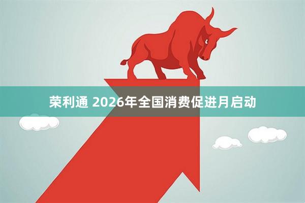 荣利通 2026年全国消费促进月启动
