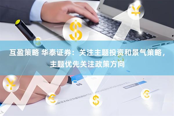互盈策略 华泰证券：关注主题投资和景气策略，主题优先关注政策方向