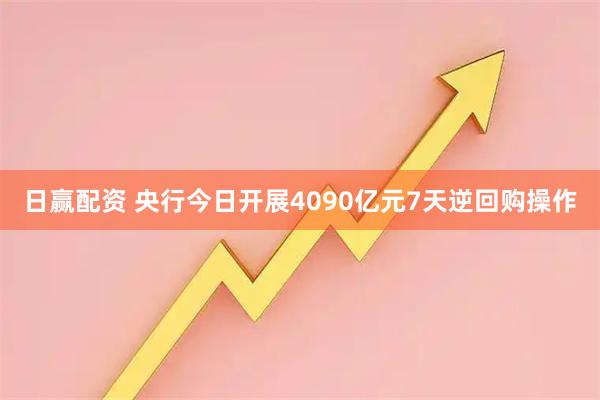 日赢配资 央行今日开展4090亿元7天逆回购操作