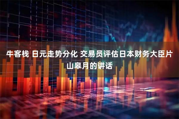 牛客栈 日元走势分化 交易员评估日本财务大臣片山皋月的讲话