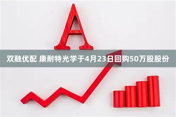 双融优配 康耐特光学于4月23日回购50万股股份