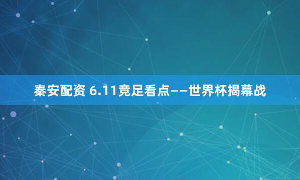 秦安配资 6.11竞足看点——世界杯揭幕战