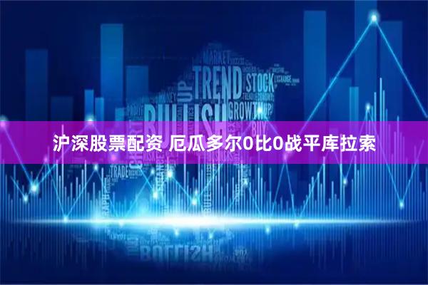 沪深股票配资 厄瓜多尔0比0战平库拉索