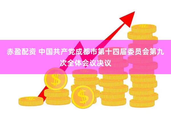 赤盈配资 中国共产党成都市第十四届委员会第九次全体会议决议