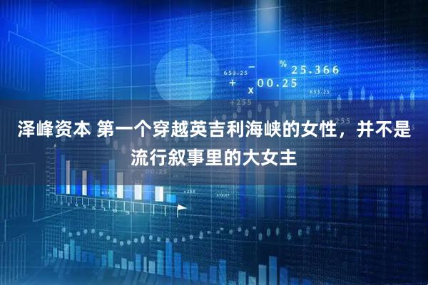 泽峰资本 第一个穿越英吉利海峡的女性，并不是流行叙事里的大女主